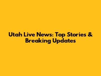 Utah Live News: Top Stories & Breaking Updates