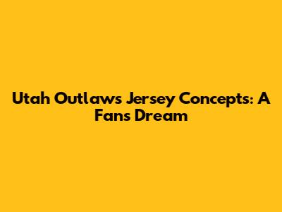 Utah Outlaws Jersey Concepts: A Fan's Dream