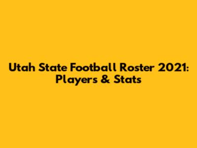 Utah State Football Roster 2021: Players & Stats