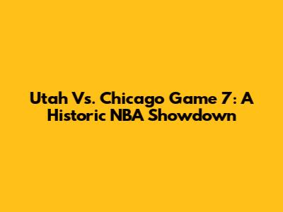 Utah Vs. Chicago Game 7: A Historic NBA Showdown