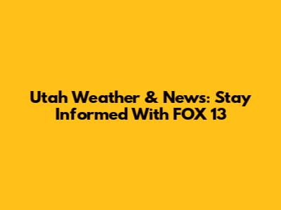 Utah Weather & News: Stay Informed With FOX 13