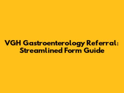 VGH Gastroenterology Referral: Streamlined Form Guide