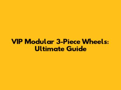 VIP Modular 3-Piece Wheels: Ultimate Guide