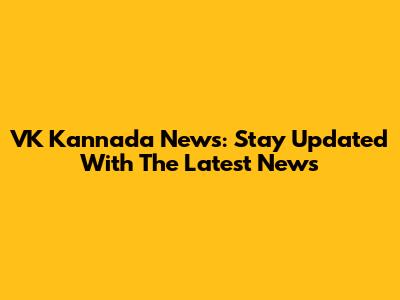 VK Kannada News: Stay Updated With The Latest News