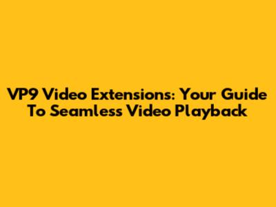 VP9 Video Extensions: Your Guide To Seamless Video Playback