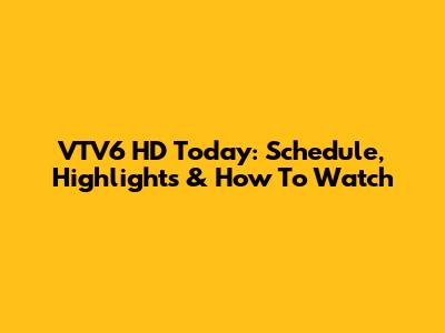 VTV6 HD Today: Schedule, Highlights & How To Watch