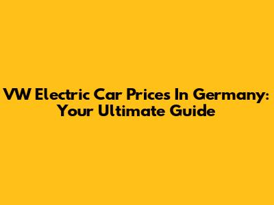 VW Electric Car Prices In Germany: Your Ultimate Guide
