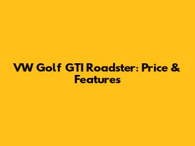 VW Golf GTI Roadster: Price & Features
