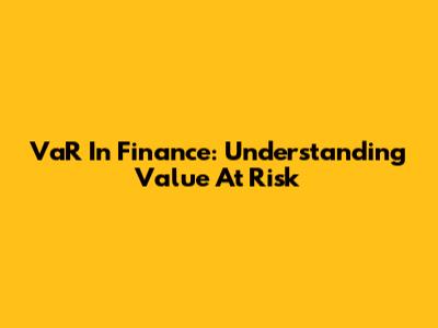 VaR In Finance: Understanding Value At Risk