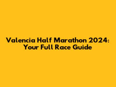 Valencia Half Marathon 2024: Your Full Race Guide