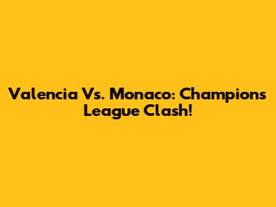 Valencia Vs. Monaco: Champions League Clash!