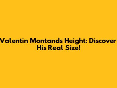 Valentin Montand's Height: Discover His Real Size!