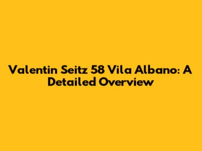 Valentin Seitz 58 Vila Albano: A Detailed Overview