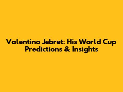 Valentino Jebret: His World Cup Predictions & Insights