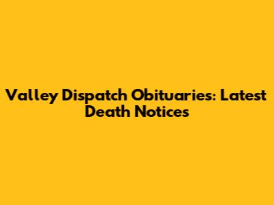 Valley Dispatch Obituaries: Latest Death Notices