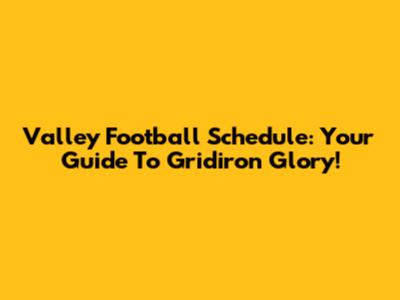Valley Football Schedule: Your Guide To Gridiron Glory!