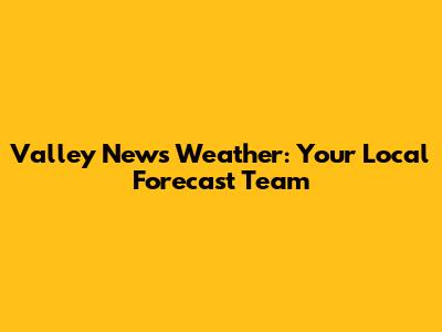 Valley News Weather: Your Local Forecast Team