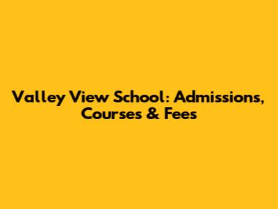 Valley View School: Admissions, Courses & Fees