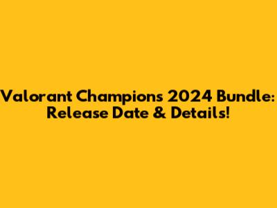 Valorant Champions 2024 Bundle: Release Date & Details!