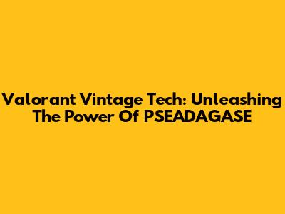Valorant Vintage Tech: Unleashing The Power Of PSEADAGASE