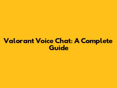 Valorant Voice Chat: A Complete Guide