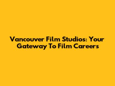 Vancouver Film Studios: Your Gateway To Film Careers