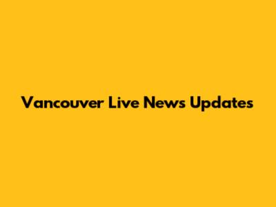 Vancouver Live News Updates