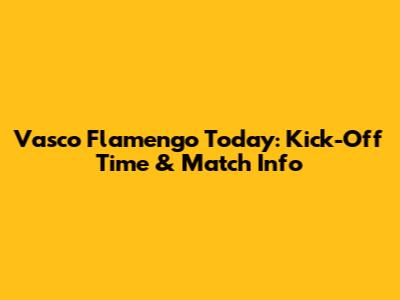 Vasco Flamengo Today: Kick-Off Time & Match Info