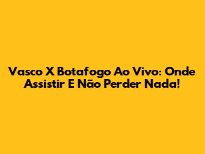 Vasco X Botafogo Ao Vivo: Onde Assistir E Não Perder Nada!