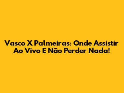 Vasco X Palmeiras: Onde Assistir Ao Vivo E Não Perder Nada!