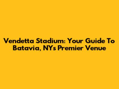 Vendetta Stadium: Your Guide To Batavia, NY's Premier Venue