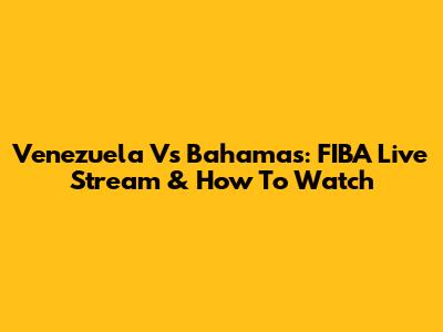 Venezuela Vs Bahamas: FIBA Live Stream & How To Watch