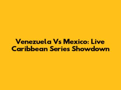 Venezuela Vs Mexico: Live Caribbean Series Showdown