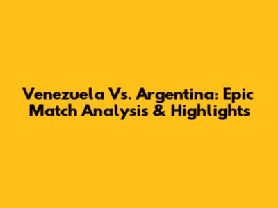 Venezuela Vs. Argentina: Epic Match Analysis & Highlights