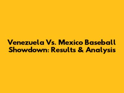 Venezuela Vs. Mexico Baseball Showdown: Results & Analysis