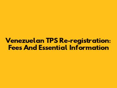Venezuelan TPS Re-registration: Fees And Essential Information