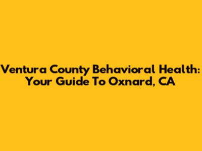 Ventura County Behavioral Health: Your Guide To Oxnard, CA