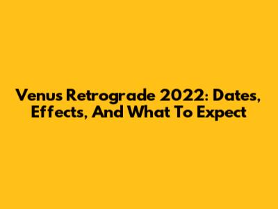 Venus Retrograde 2022: Dates, Effects, And What To Expect