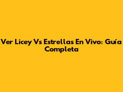Ver Licey Vs Estrellas En Vivo: Guía Completa