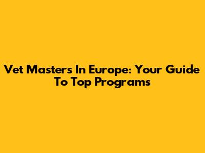 Vet Masters In Europe: Your Guide To Top Programs