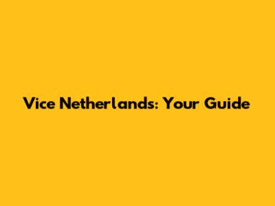 Vice Netherlands: Your Guide