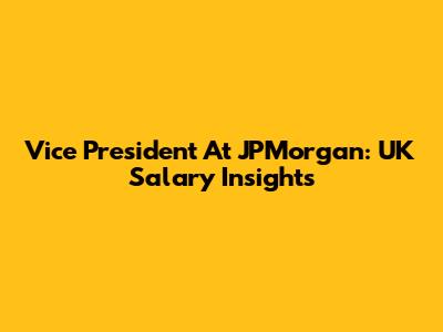 Vice President At JPMorgan: UK Salary Insights
