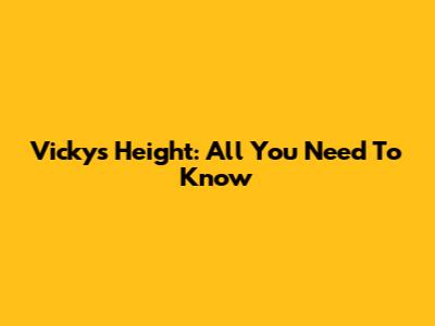 Vicky's Height: All You Need To Know