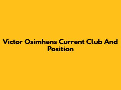 Victor Osimhen's Current Club And Position