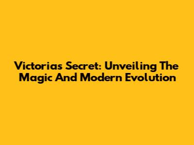 Victoria's Secret: Unveiling The Magic And Modern Evolution