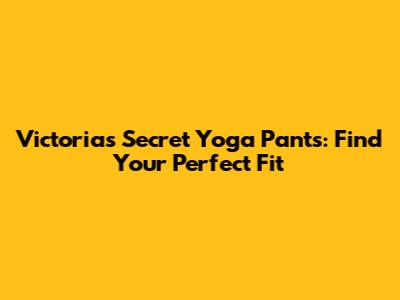 Victoria's Secret Yoga Pants: Find Your Perfect Fit