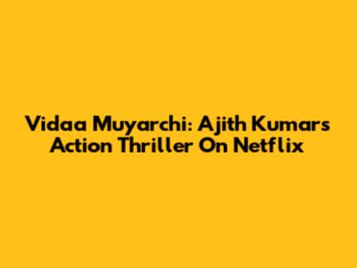 Vidaa Muyarchi: Ajith Kumar's Action Thriller On Netflix