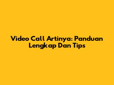 Video Call Artinya: Panduan Lengkap Dan Tips