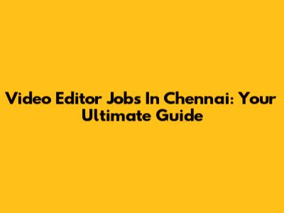 Video Editor Jobs In Chennai: Your Ultimate Guide