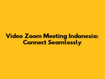 Video Zoom Meeting Indonesia: Connect Seamlessly